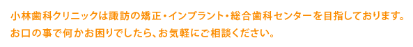 小林歯科クリニックは諏訪の矯正・インプラント・総合歯科センターを目指しております。お口の事で何かお困りでしたら、お気軽にご相談ください。